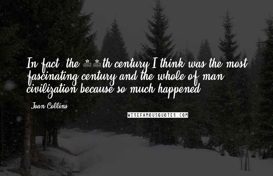 Joan Collins Quotes: In fact, the 20th century I think was the most fascinating century and the whole of man civilization because so much happened.