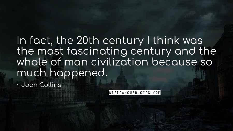 Joan Collins Quotes: In fact, the 20th century I think was the most fascinating century and the whole of man civilization because so much happened.