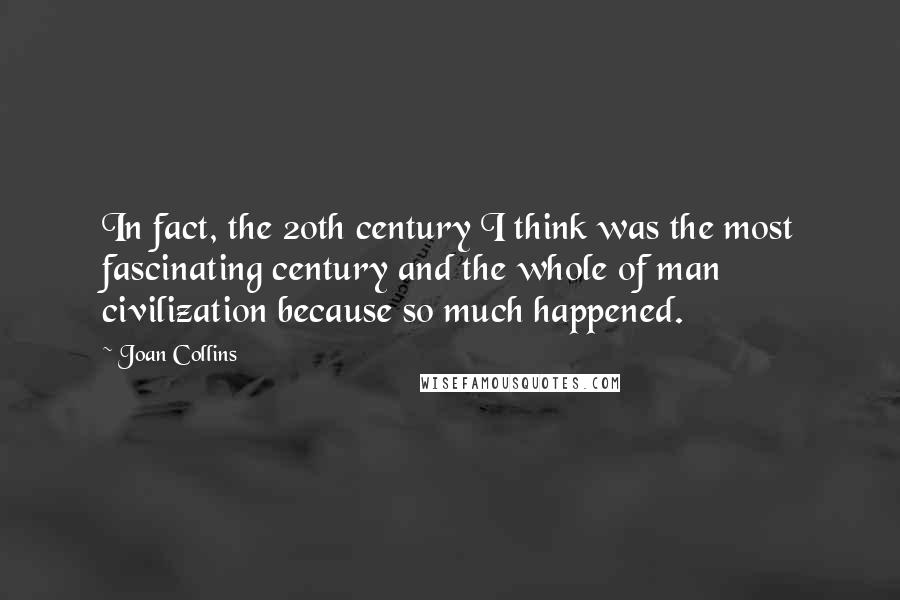 Joan Collins Quotes: In fact, the 20th century I think was the most fascinating century and the whole of man civilization because so much happened.