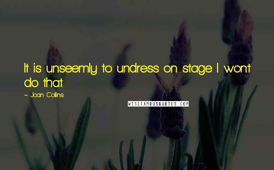 Joan Collins Quotes: It is unseemly to undress on stage. I won't do that.