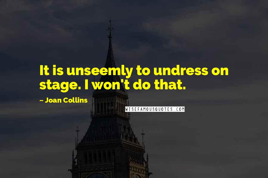 Joan Collins Quotes: It is unseemly to undress on stage. I won't do that.