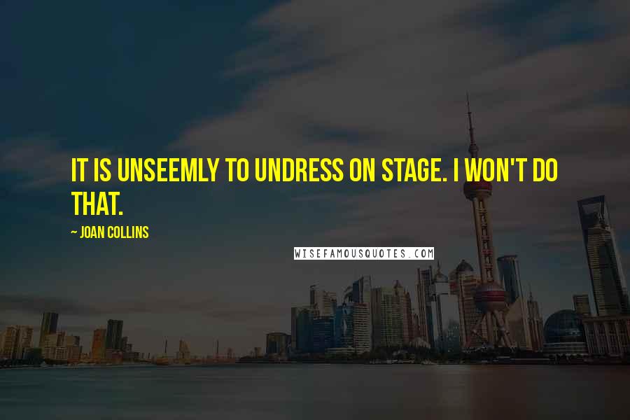 Joan Collins Quotes: It is unseemly to undress on stage. I won't do that.