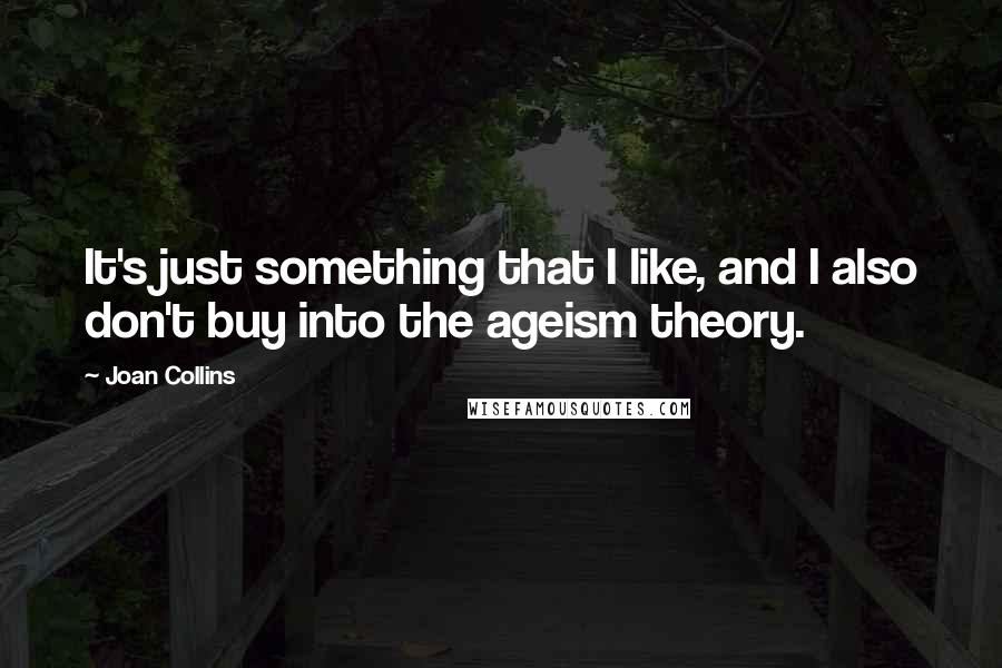 Joan Collins Quotes: It's just something that I like, and I also don't buy into the ageism theory.