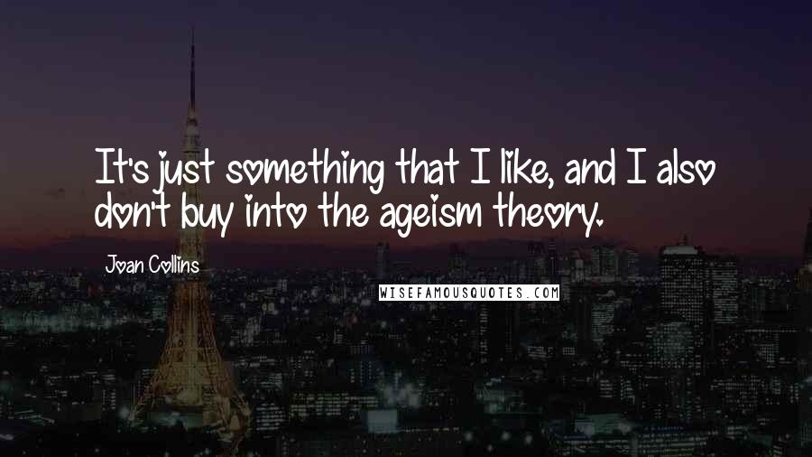 Joan Collins Quotes: It's just something that I like, and I also don't buy into the ageism theory.