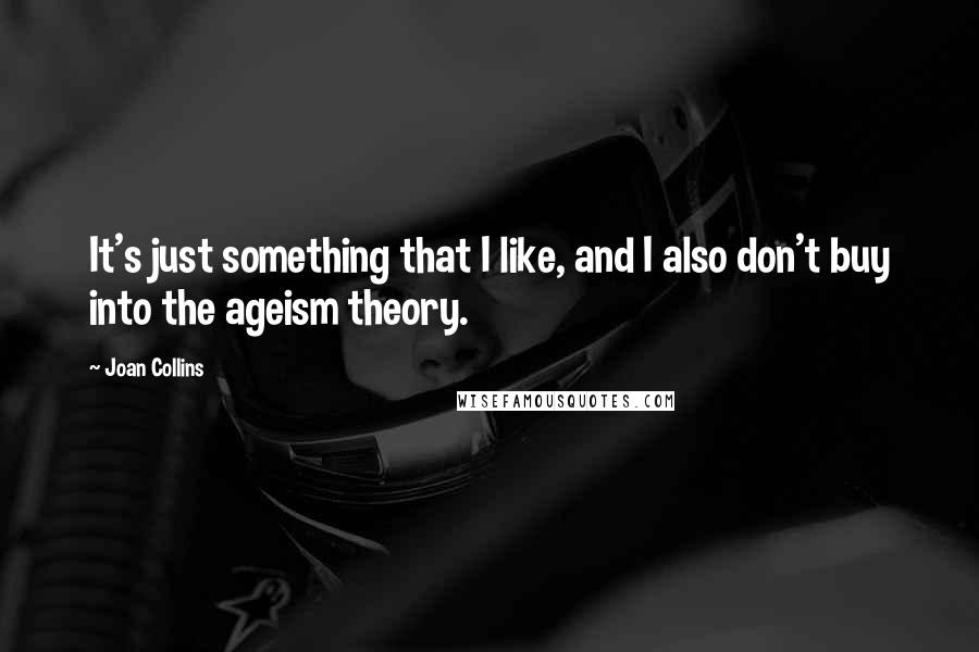 Joan Collins Quotes: It's just something that I like, and I also don't buy into the ageism theory.