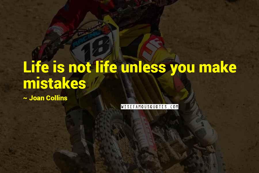 Joan Collins Quotes: Life is not life unless you make mistakes