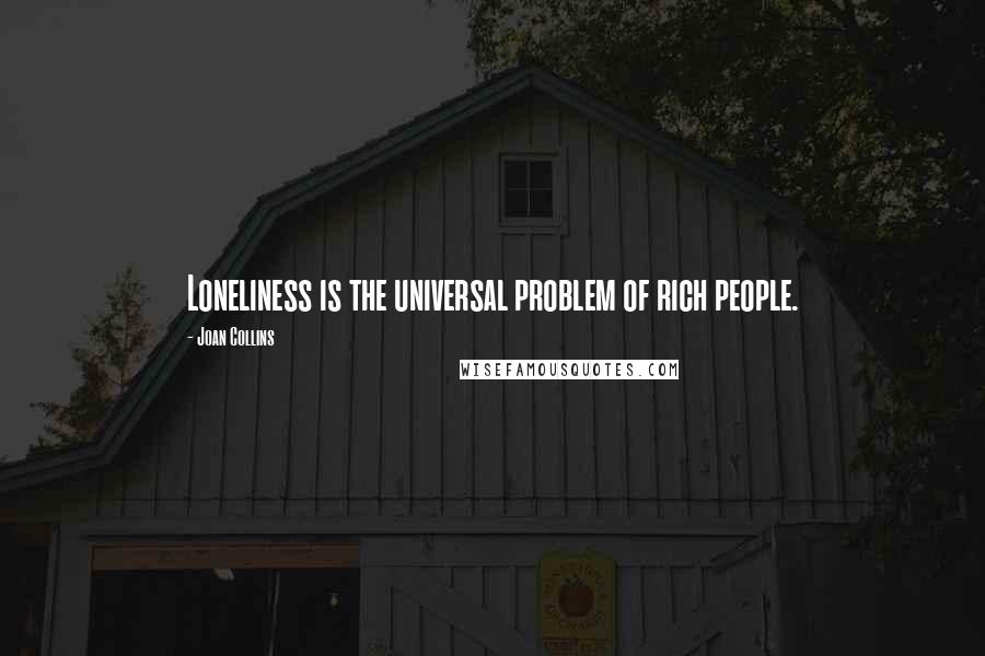 Joan Collins Quotes: Loneliness is the universal problem of rich people.