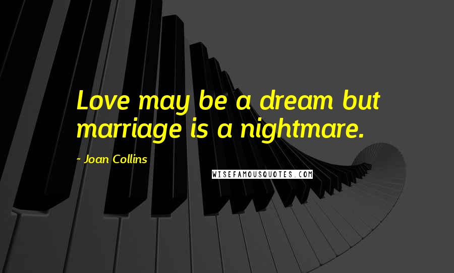 Joan Collins Quotes: Love may be a dream but marriage is a nightmare.