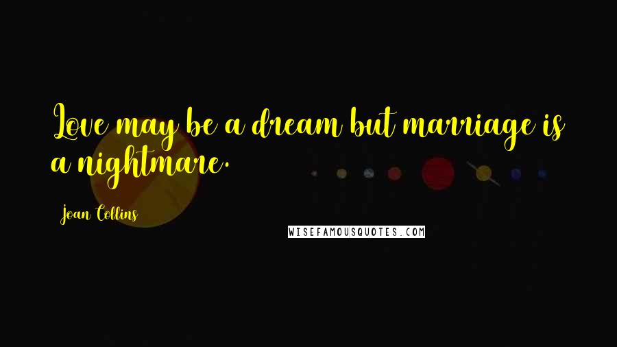 Joan Collins Quotes: Love may be a dream but marriage is a nightmare.