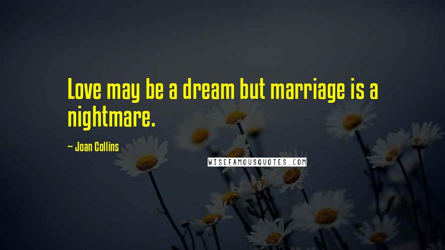 Joan Collins Quotes: Love may be a dream but marriage is a nightmare.
