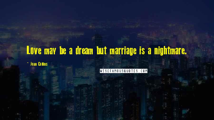 Joan Collins Quotes: Love may be a dream but marriage is a nightmare.