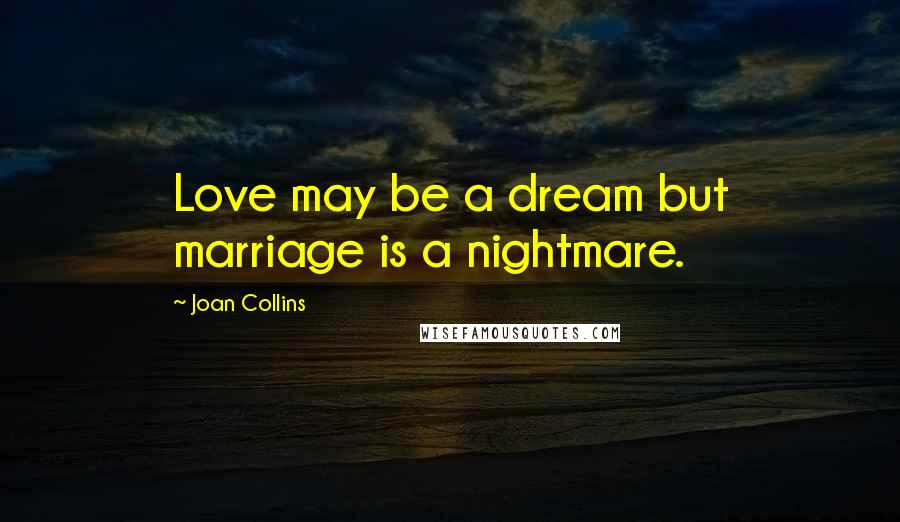 Joan Collins Quotes: Love may be a dream but marriage is a nightmare.