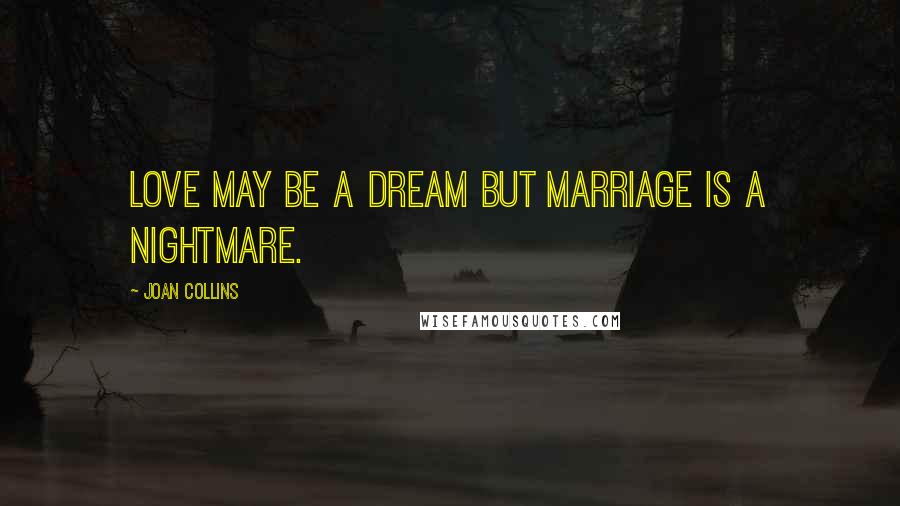 Joan Collins Quotes: Love may be a dream but marriage is a nightmare.