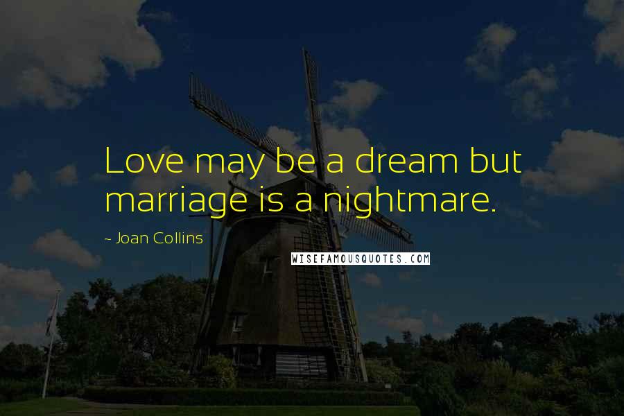 Joan Collins Quotes: Love may be a dream but marriage is a nightmare.