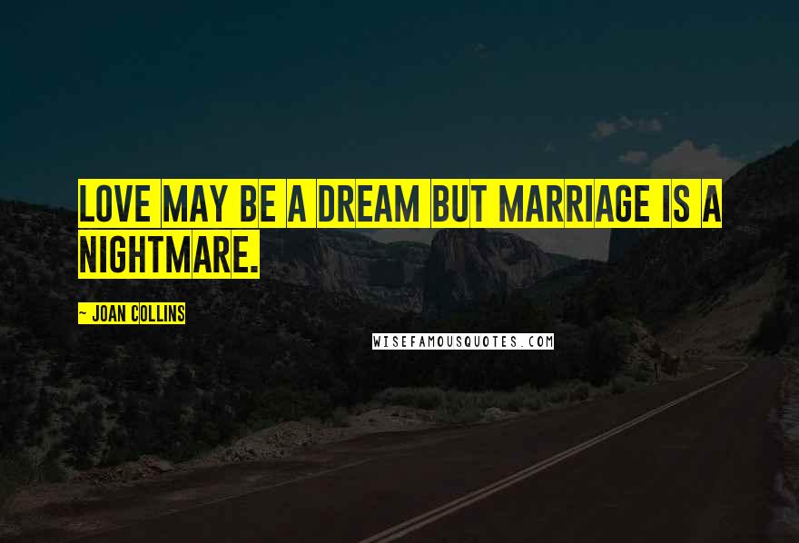 Joan Collins Quotes: Love may be a dream but marriage is a nightmare.