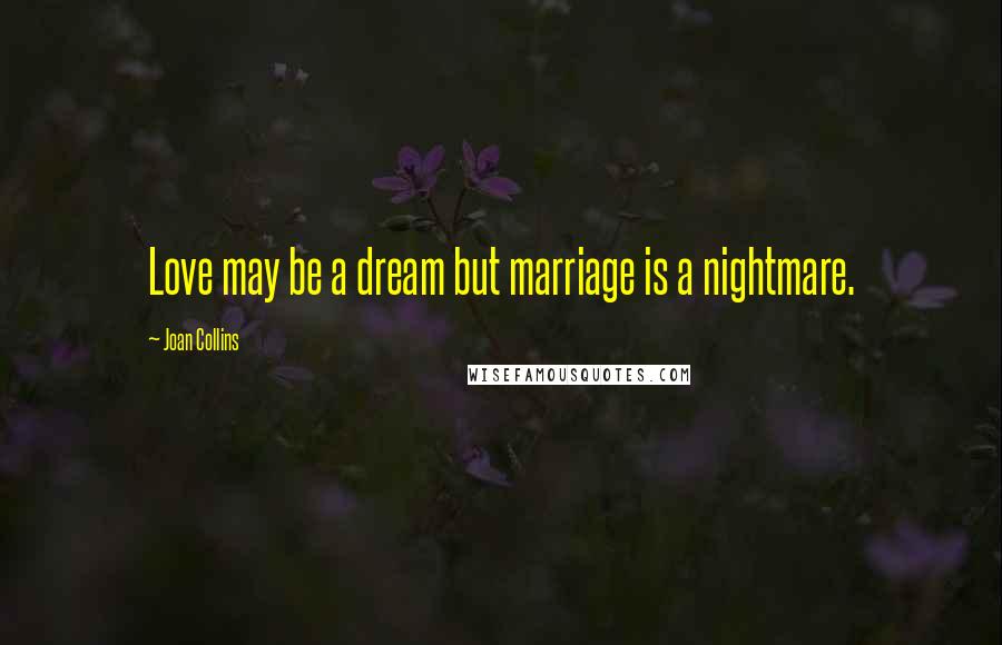 Joan Collins Quotes: Love may be a dream but marriage is a nightmare.