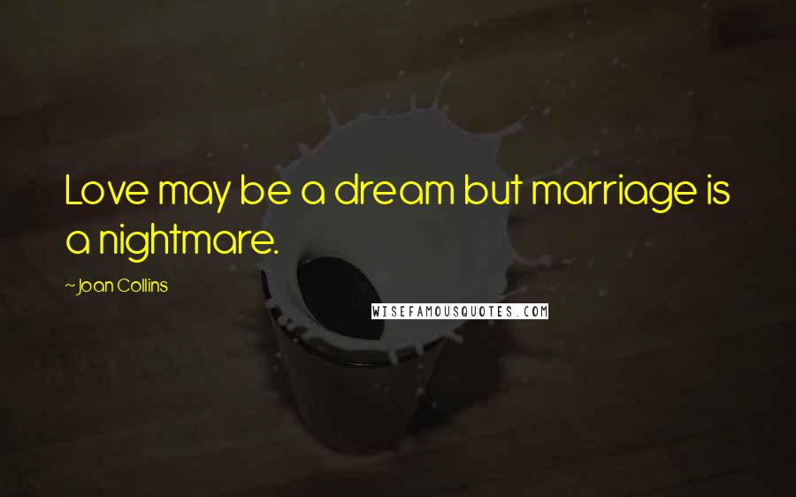 Joan Collins Quotes: Love may be a dream but marriage is a nightmare.