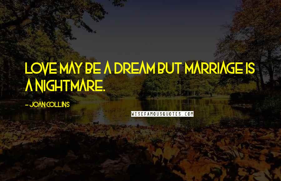 Joan Collins Quotes: Love may be a dream but marriage is a nightmare.