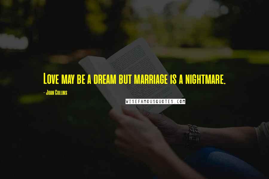 Joan Collins Quotes: Love may be a dream but marriage is a nightmare.