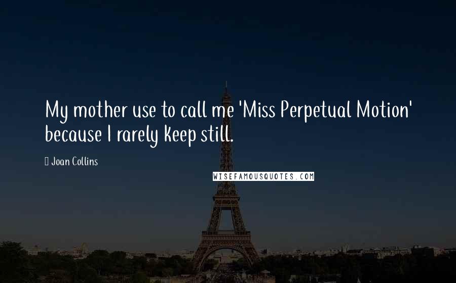 Joan Collins Quotes: My mother use to call me 'Miss Perpetual Motion' because I rarely keep still.