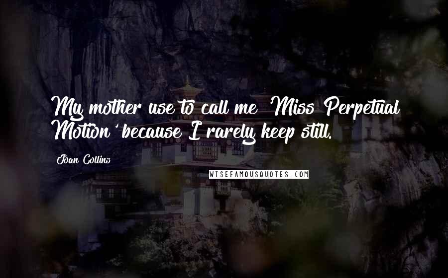 Joan Collins Quotes: My mother use to call me 'Miss Perpetual Motion' because I rarely keep still.