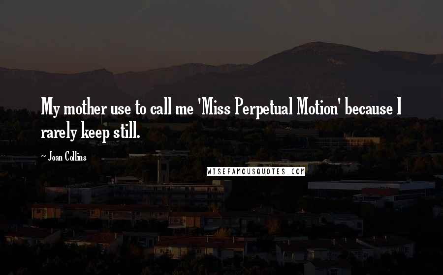 Joan Collins Quotes: My mother use to call me 'Miss Perpetual Motion' because I rarely keep still.