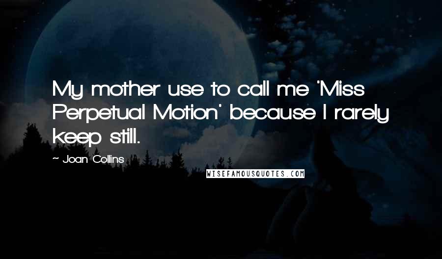 Joan Collins Quotes: My mother use to call me 'Miss Perpetual Motion' because I rarely keep still.