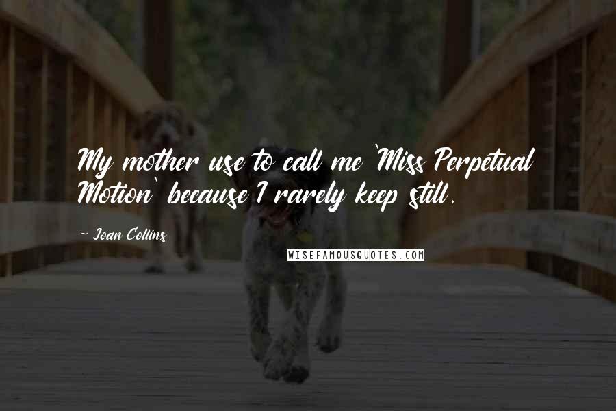 Joan Collins Quotes: My mother use to call me 'Miss Perpetual Motion' because I rarely keep still.