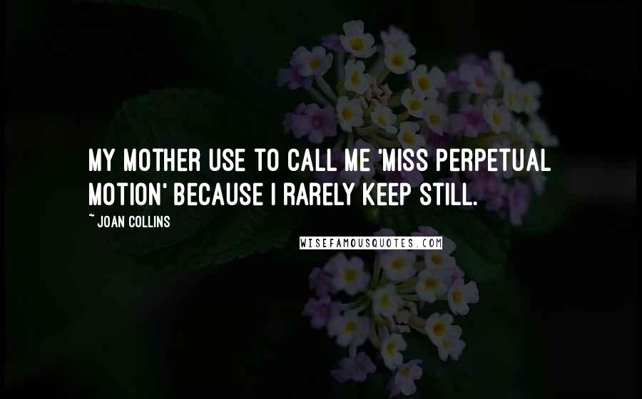 Joan Collins Quotes: My mother use to call me 'Miss Perpetual Motion' because I rarely keep still.