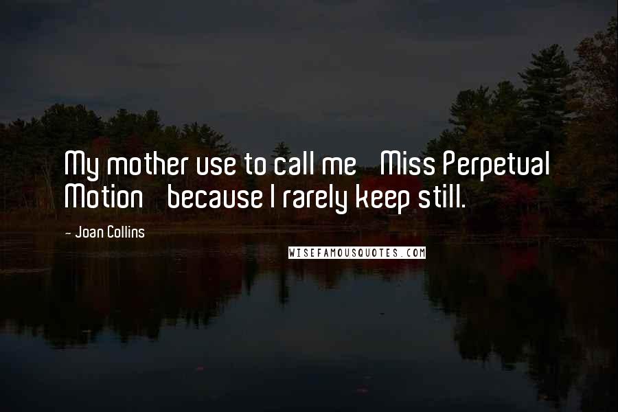 Joan Collins Quotes: My mother use to call me 'Miss Perpetual Motion' because I rarely keep still.