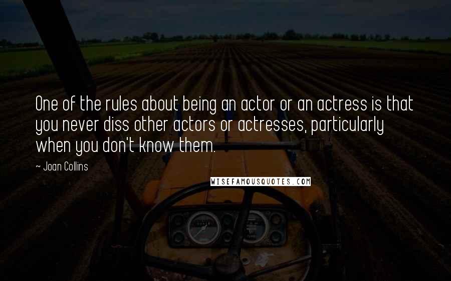 Joan Collins Quotes: One of the rules about being an actor or an actress is that you never diss other actors or actresses, particularly when you don't know them.