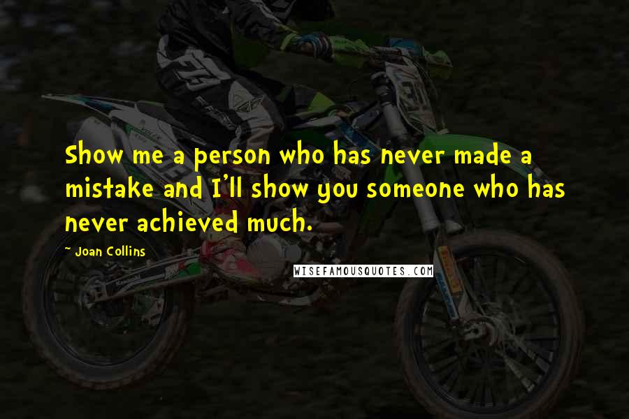 Joan Collins Quotes: Show me a person who has never made a mistake and I'll show you someone who has never achieved much.