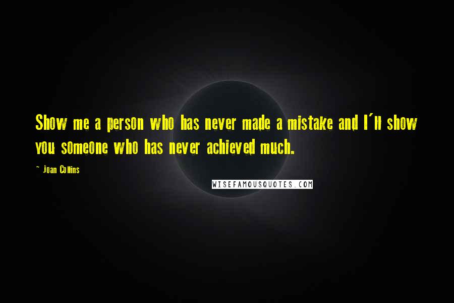 Joan Collins Quotes: Show me a person who has never made a mistake and I'll show you someone who has never achieved much.