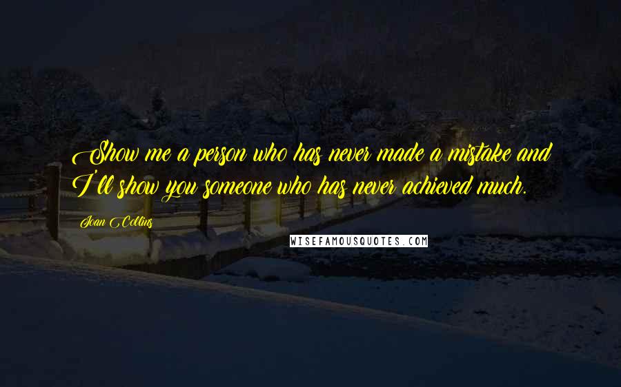 Joan Collins Quotes: Show me a person who has never made a mistake and I'll show you someone who has never achieved much.