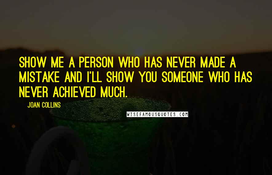 Joan Collins Quotes: Show me a person who has never made a mistake and I'll show you someone who has never achieved much.