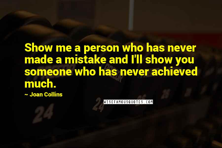 Joan Collins Quotes: Show me a person who has never made a mistake and I'll show you someone who has never achieved much.