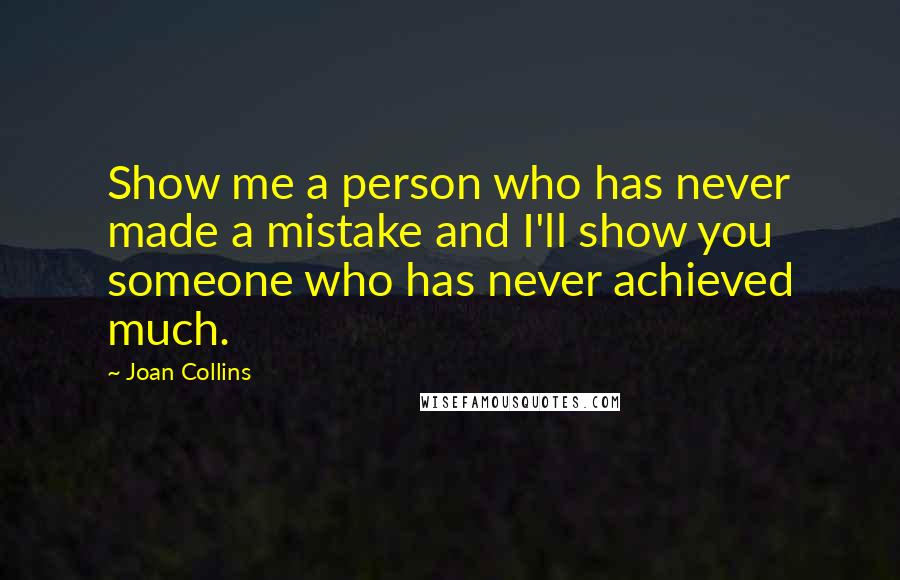 Joan Collins Quotes: Show me a person who has never made a mistake and I'll show you someone who has never achieved much.