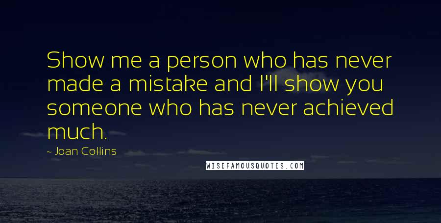 Joan Collins Quotes: Show me a person who has never made a mistake and I'll show you someone who has never achieved much.