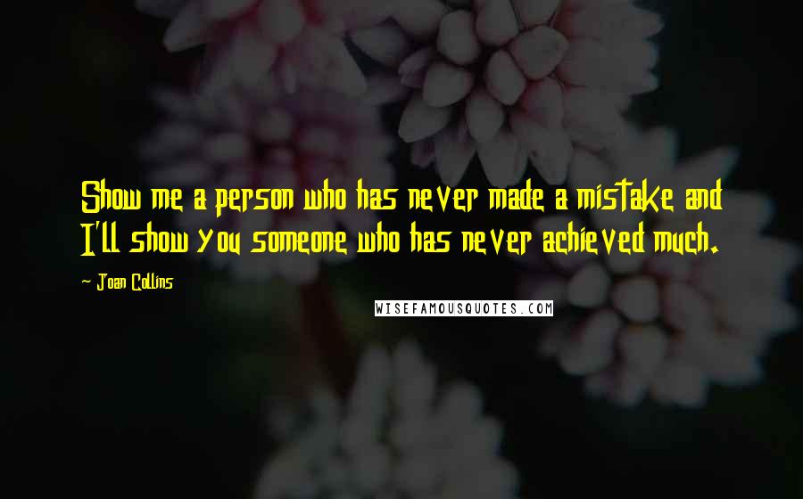 Joan Collins Quotes: Show me a person who has never made a mistake and I'll show you someone who has never achieved much.