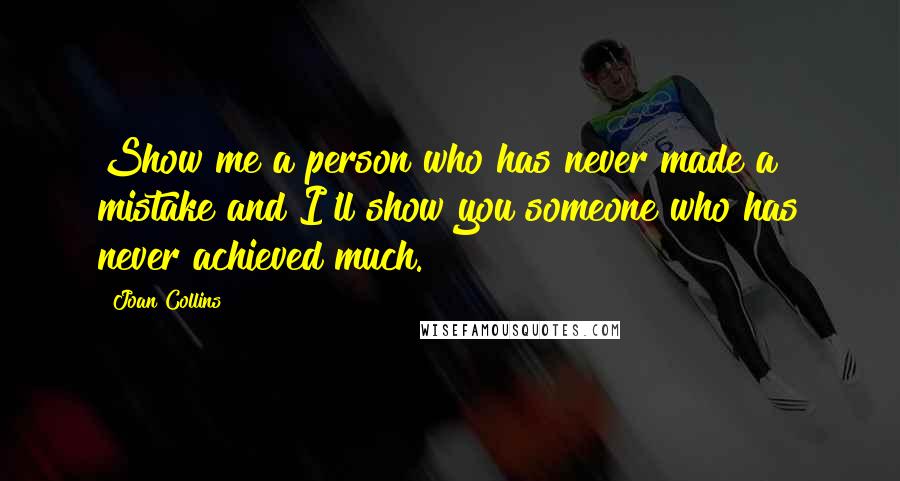 Joan Collins Quotes: Show me a person who has never made a mistake and I'll show you someone who has never achieved much.