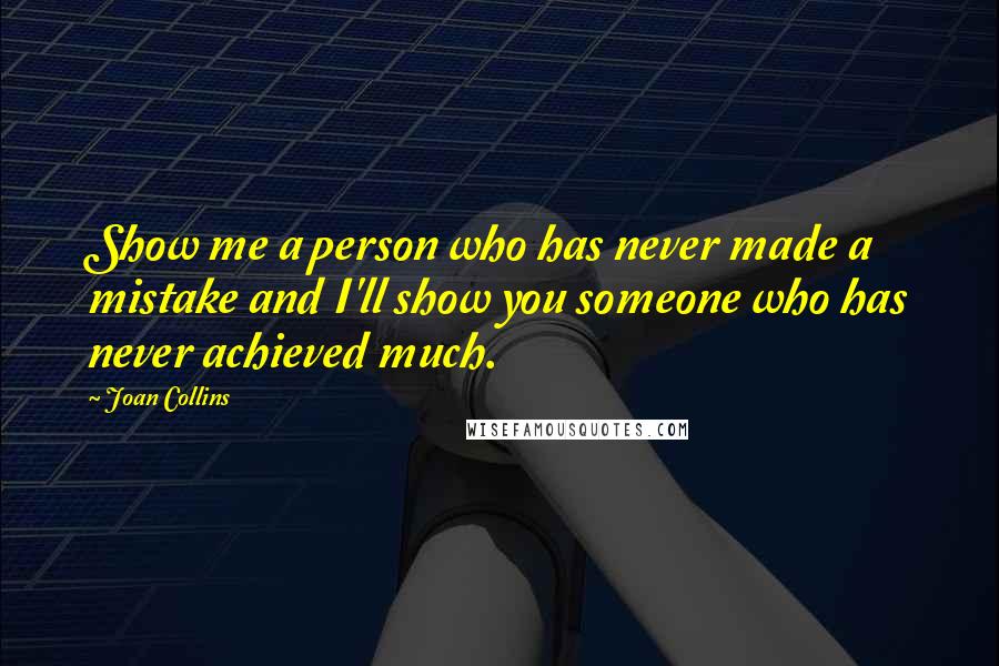 Joan Collins Quotes: Show me a person who has never made a mistake and I'll show you someone who has never achieved much.