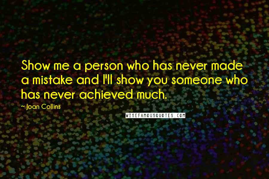 Joan Collins Quotes: Show me a person who has never made a mistake and I'll show you someone who has never achieved much.