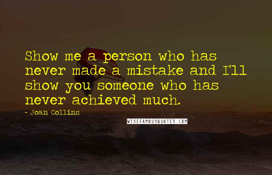 Joan Collins Quotes: Show me a person who has never made a mistake and I'll show you someone who has never achieved much.