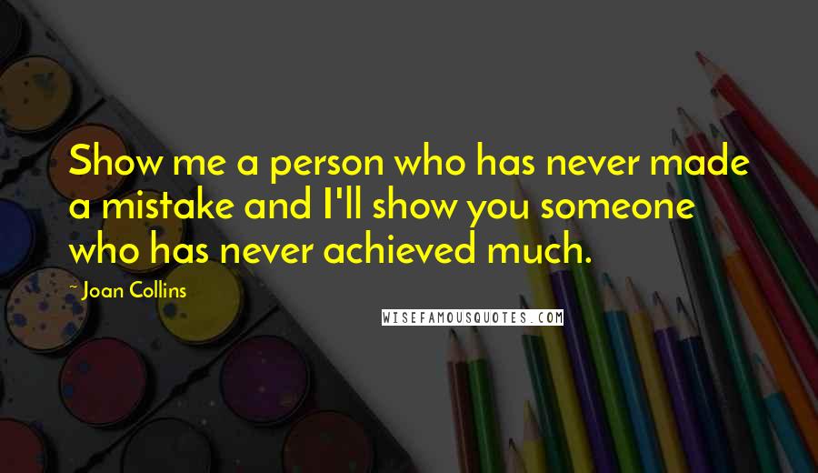 Joan Collins Quotes: Show me a person who has never made a mistake and I'll show you someone who has never achieved much.