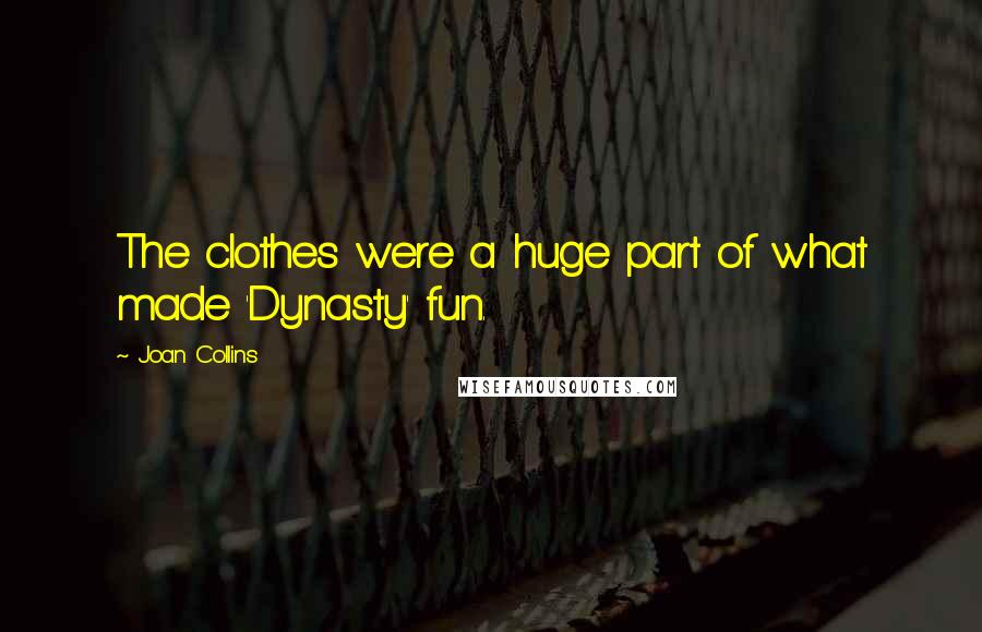 Joan Collins Quotes: The clothes were a huge part of what made 'Dynasty' fun.