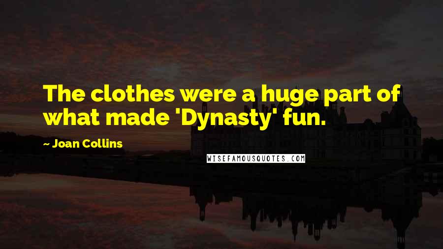 Joan Collins Quotes: The clothes were a huge part of what made 'Dynasty' fun.