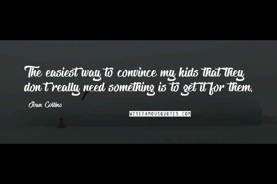 Joan Collins Quotes: The easiest way to convince my kids that they don't really need something is to get it for them.