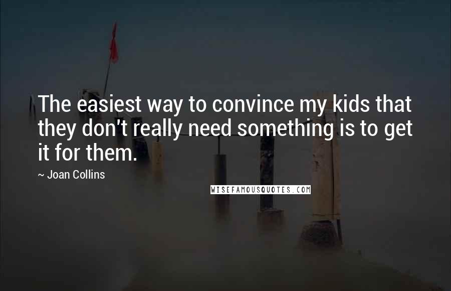 Joan Collins Quotes: The easiest way to convince my kids that they don't really need something is to get it for them.