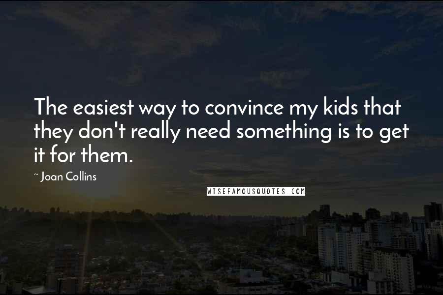 Joan Collins Quotes: The easiest way to convince my kids that they don't really need something is to get it for them.