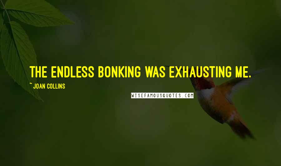 Joan Collins Quotes: The endless bonking was exhausting me.